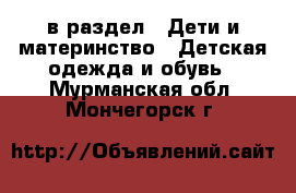  в раздел : Дети и материнство » Детская одежда и обувь . Мурманская обл.,Мончегорск г.